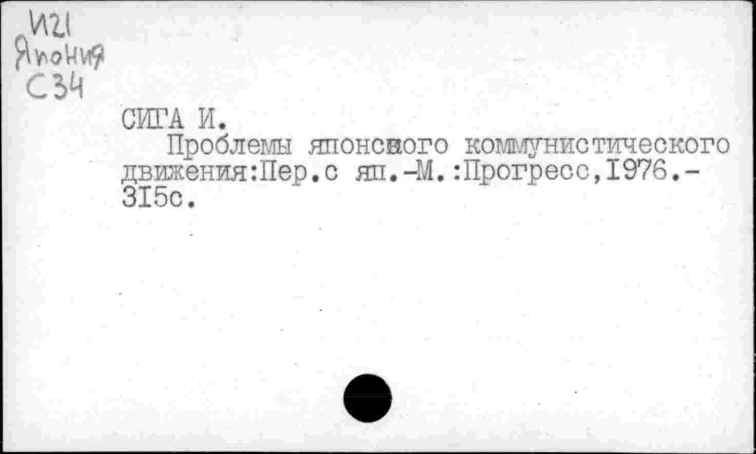 ﻿

СИГА И.
Проблемы японского коммунистического движенияШер.с яп.-М.:Прогресс,1976.-315с.